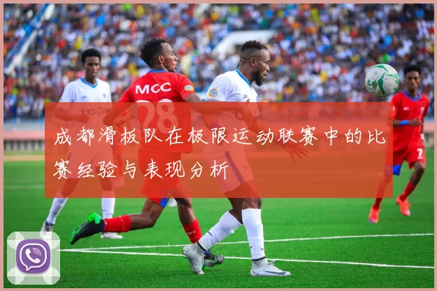 成都滑板队在极限运动联赛中的比赛经验与表现分析