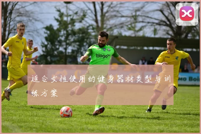 适合女性使用的健身器材类型与训练方案