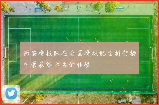 西安滑板队在全国滑板配合排行榜中荣获第六名的佳绩