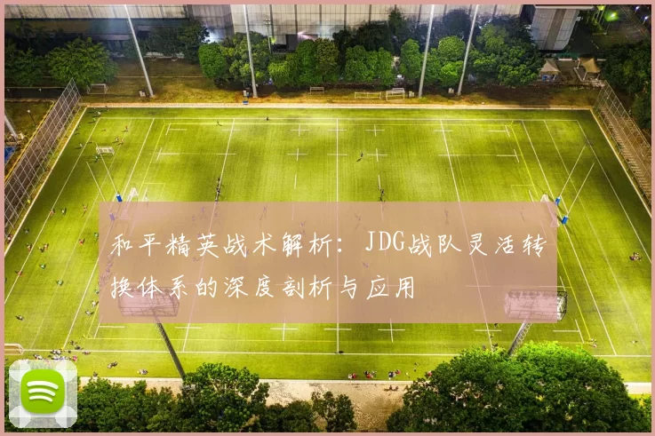 和平精英战术解析：JDG战队灵活转换体系的深度剖析与应用