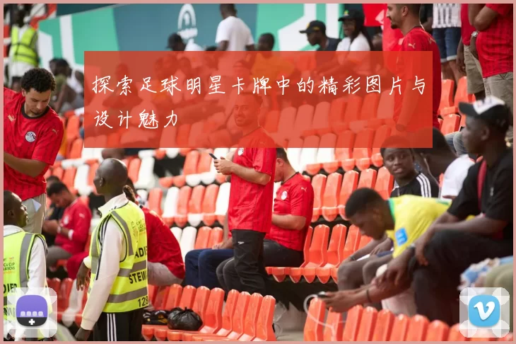 探索足球明星卡牌中的精彩图片与设计魅力