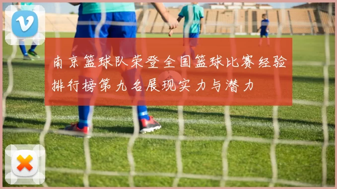 南京篮球队荣登全国篮球比赛经验排行榜第九名展现实力与潜力