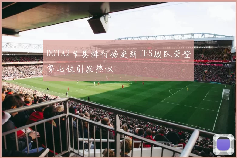 DOTA2节奏排行榜更新TES战队荣登第七位引发热议
