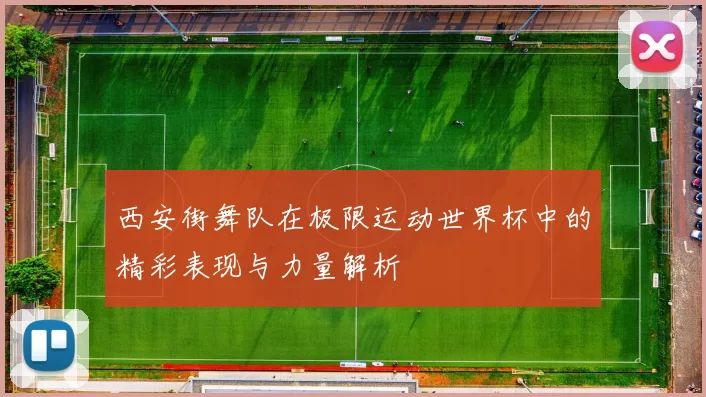 西安街舞队在极限运动世界杯中的精彩表现与力量解析