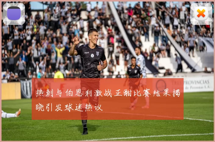 热刺与伯恩利激战正酣比赛结果揭晓引发球迷热议
