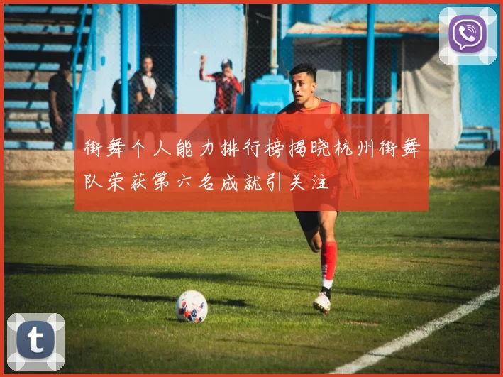 街舞个人能力排行榜揭晓杭州街舞队荣获第六名成就引关注