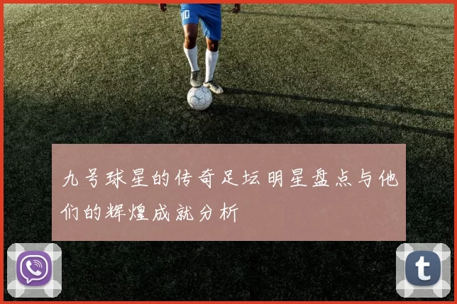九号球星的传奇足坛明星盘点与他们的辉煌成就分析