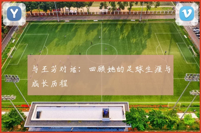 与王芳对话：回顾她的足球生涯与成长历程