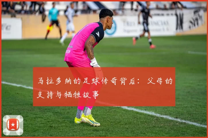 马拉多纳的足球传奇背后：父母的支持与牺牲故事
