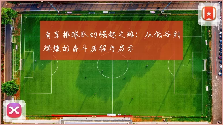 南京排球队的崛起之路：从低谷到辉煌的奋斗历程与启示