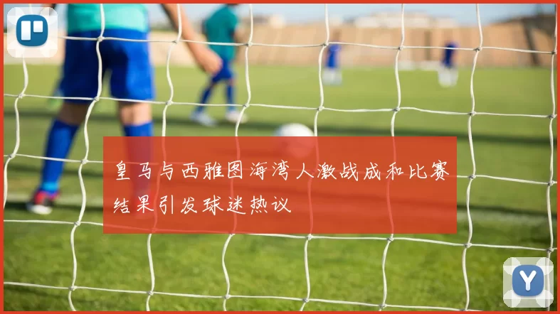 皇马与西雅图海湾人激战成和比赛结果引发球迷热议