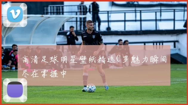 高清足球明星壁纸精选C罗魅力瞬间尽在掌握中