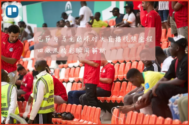 巴萨与马竞巅峰对决直播视频全程回放及精彩瞬间解析