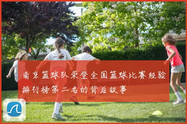 南京篮球队荣登全国篮球比赛经验排行榜第二名的背后故事