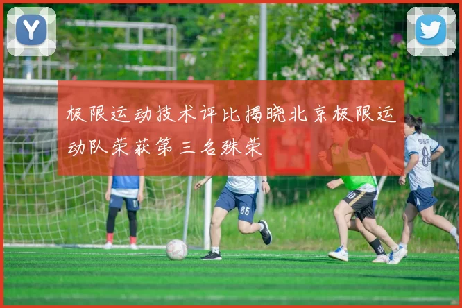 极限运动技术评比揭晓北京极限运动队荣获第三名殊荣