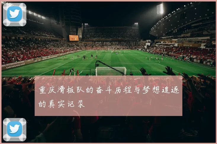 重庆滑板队的奋斗历程与梦想追逐的真实记录