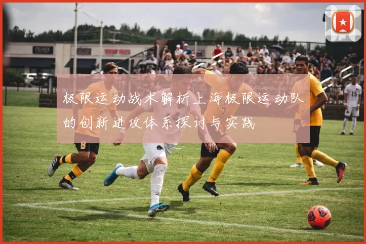 极限运动战术解析上海极限运动队的创新进攻体系探讨与实践