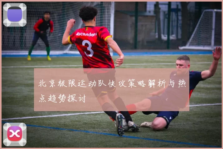 北京极限运动队快攻策略解析与热点趋势探讨