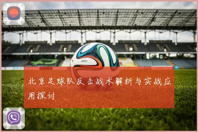 北京足球队反击战术解析与实战应用探讨