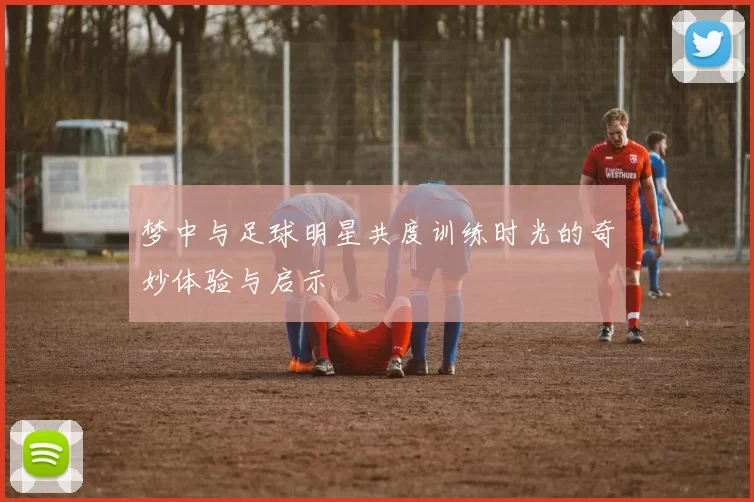 梦中与足球明星共度训练时光的奇妙体验与启示