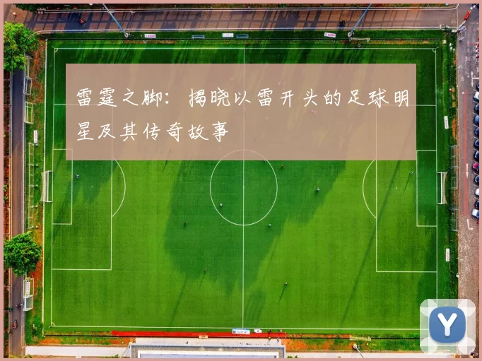 雷霆之脚：揭晓以雷开头的足球明星及其传奇故事