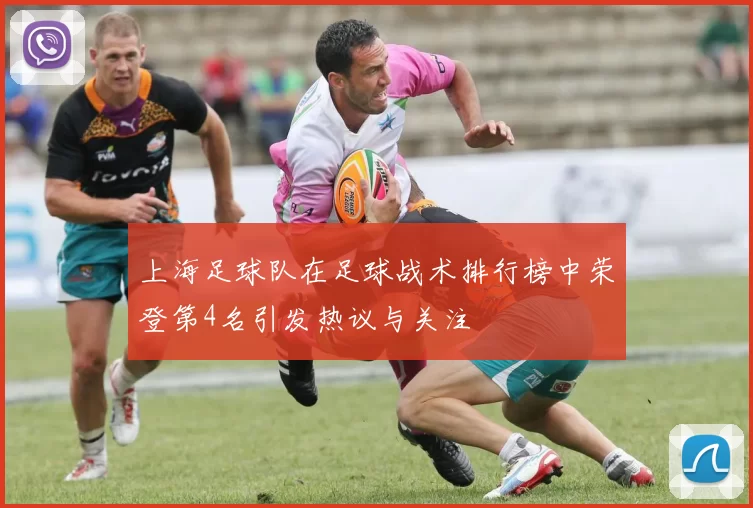 上海足球队在足球战术排行榜中荣登第4名引发热议与关注