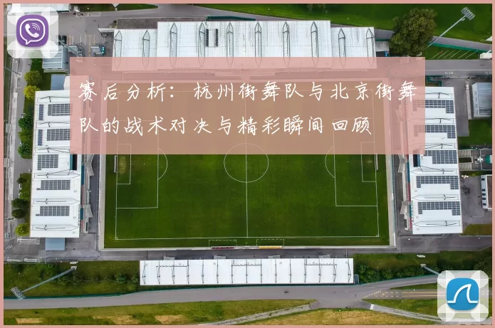 赛后分析：杭州街舞队与北京街舞队的战术对决与精彩瞬间回顾