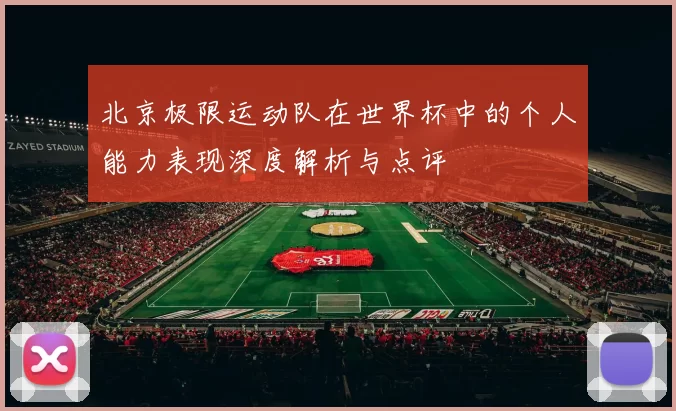 北京极限运动队在世界杯中的个人能力表现深度解析与点评