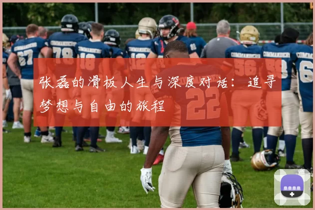 张磊的滑板人生与深度对话：追寻梦想与自由的旅程