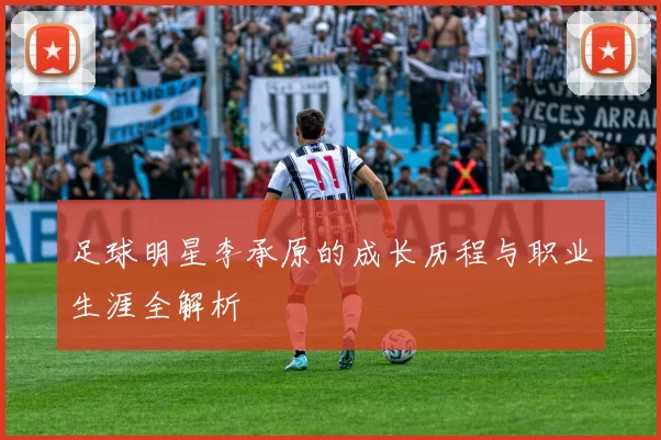 足球明星李承原的成长历程与职业生涯全解析