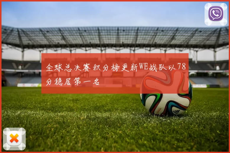 全球总决赛积分榜更新WE战队以78分稳居第一名