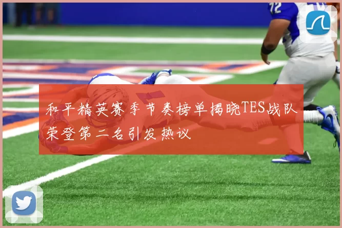 和平精英赛季节奏榜单揭晓TES战队荣登第二名引发热议
