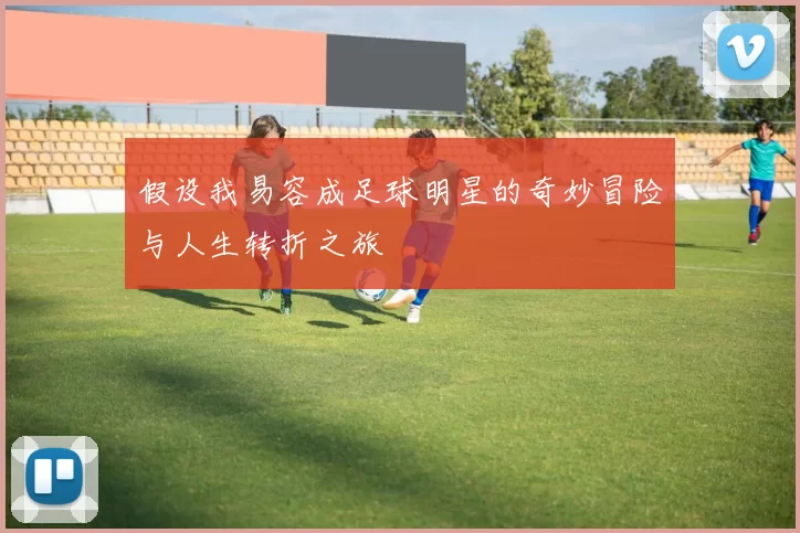 假设我易容成足球明星的奇妙冒险与人生转折之旅