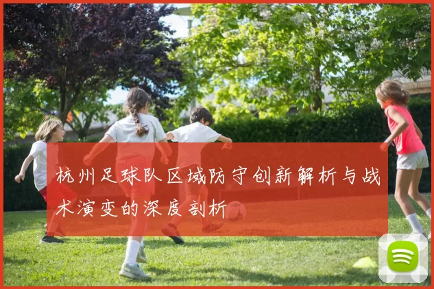 杭州足球队区域防守创新解析与战术演变的深度剖析