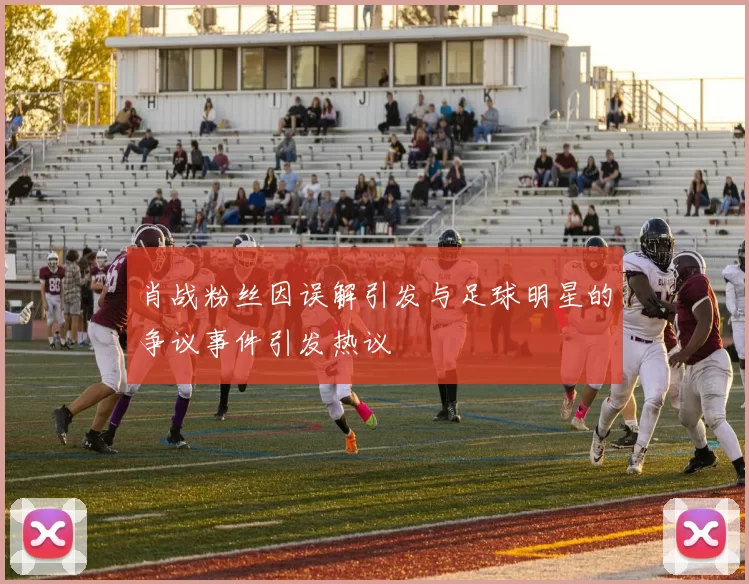 肖战粉丝因误解引发与足球明星的争议事件引发热议