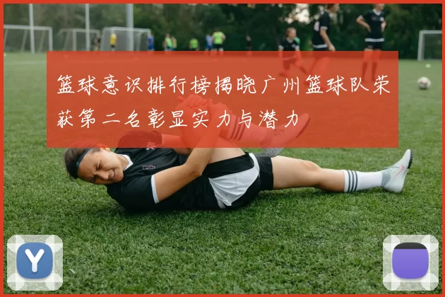 篮球意识排行榜揭晓广州篮球队荣获第二名彰显实力与潜力