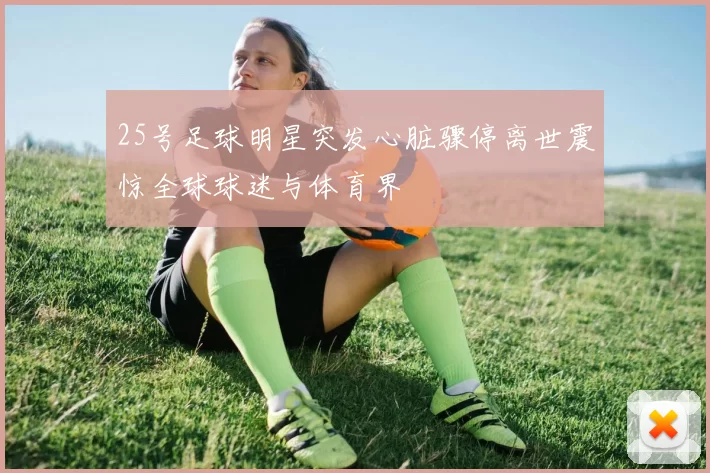 25号足球明星突发心脏骤停离世震惊全球球迷与体育界