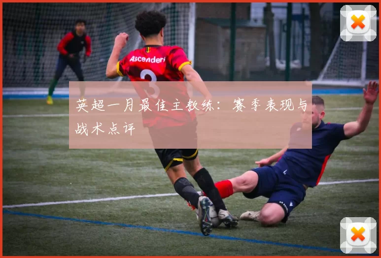 英超一月最佳主教练：赛季表现与战术点评