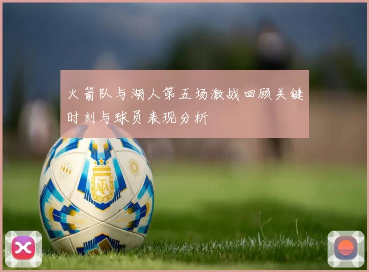 火箭队与湖人第五场激战回顾关键时刻与球员表现分析
