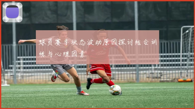 球员赛季状态波动原因探讨结合训练与心理因素