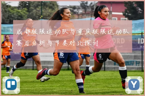 成都极限运动队与重庆极限运动队赛后分析与节奏对比探讨