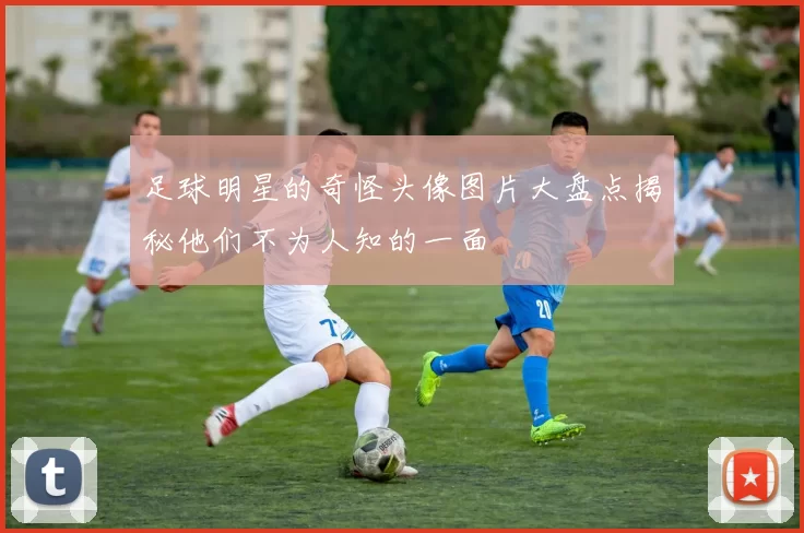 足球明星的奇怪头像图片大盘点揭秘他们不为人知的一面