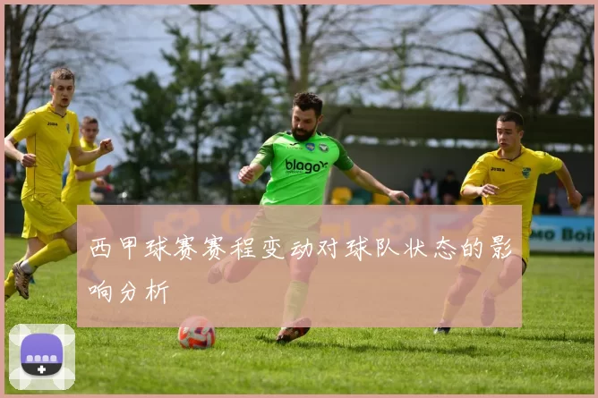 西甲球赛赛程变动对球队状态的影响分析
