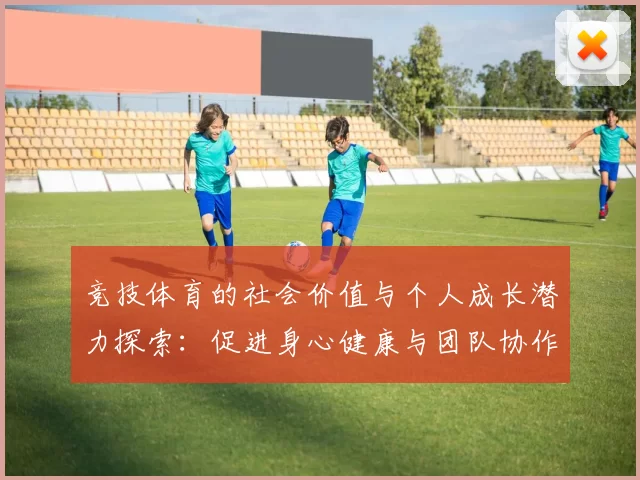 竞技体育的社会价值与个人成长潜力探索：促进身心健康与团队协作的双重意义
