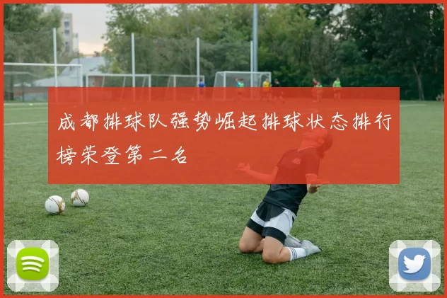 成都排球队强势崛起排球状态排行榜荣登第二名