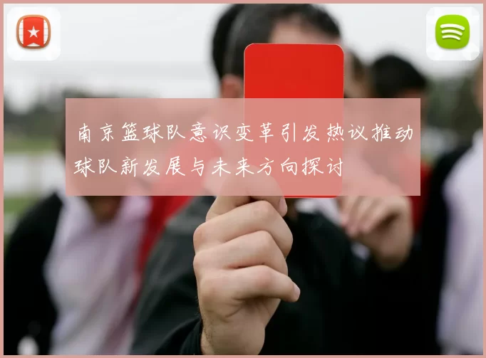 南京篮球队意识变革引发热议推动球队新发展与未来方向探讨