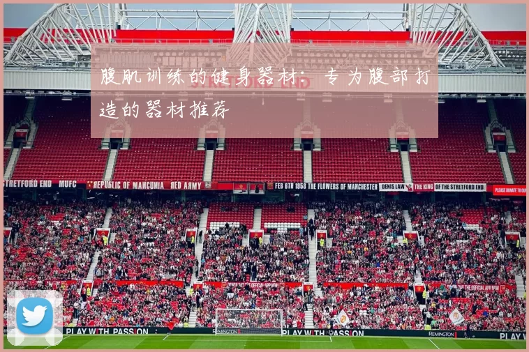 腹肌训练的健身器材：专为腹部打造的器材推荐