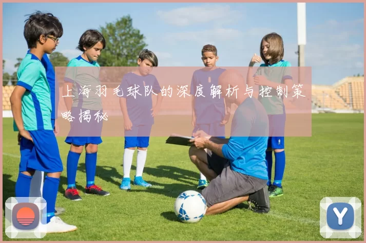 上海羽毛球队的深度解析与控制策略揭秘