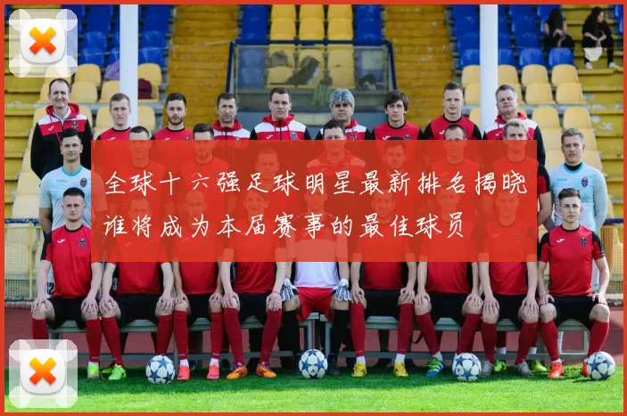 全球十六强足球明星最新排名揭晓谁将成为本届赛事的最佳球员
