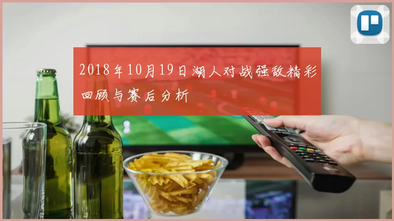 2018年10月19日湖人对战强敌精彩回顾与赛后分析